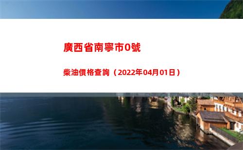 廣西省南寧市0號柴油價格查詢（2022年04月01日）