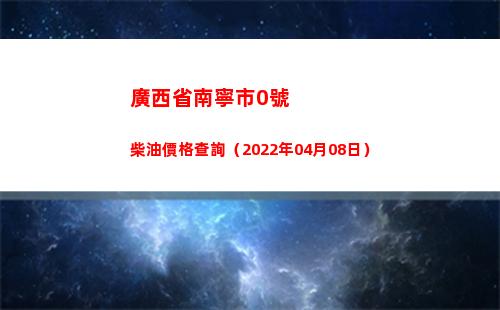 廣西省南寧市0號柴油價格查詢（2022年04月08日）插圖