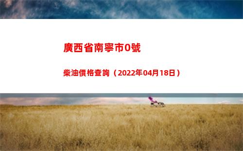 廣西省南寧市0號柴油價格查詢（2022年04月18日）插圖