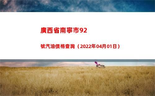 廣西省南寧市92號汽油價格查詢（2022年04月01日）
