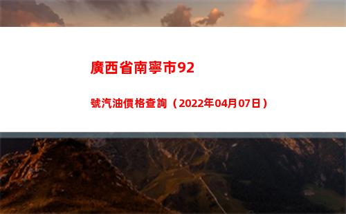 廣西省南寧市92號汽油價格查詢（2022年04月07日）
