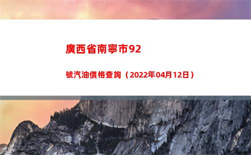 廣西省南寧市92號汽油價格查詢（2022年04月12日）插圖