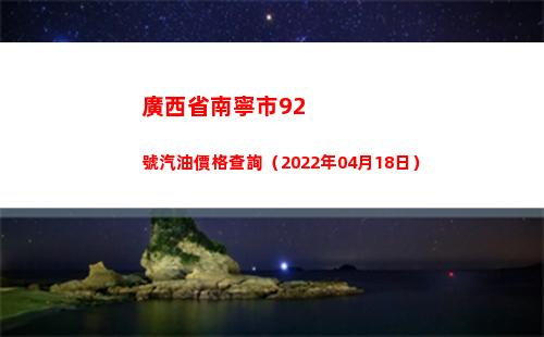 廣西省南寧市92號汽油價格查詢（2022年04月18日）