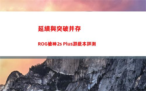 延續與突破并存 ROG槍神2s Plus游戲本評測