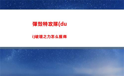 彈殼特攻隊(duì)破壞之力怎么獲得