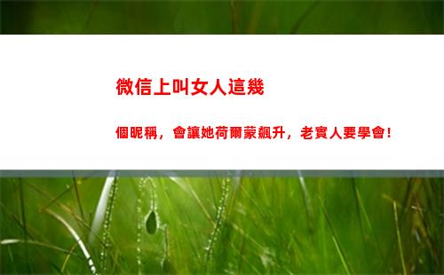 微信上叫女人這幾個昵稱，會讓她荷爾蒙飆升，老實人要學會！(女人微信名字叫什么)