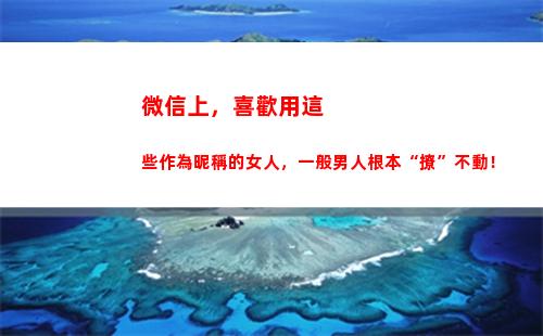 微信上，喜歡用這些作為昵稱的女人，一般男人根本“撩”不動！(微信喜歡作者會被看到嗎)