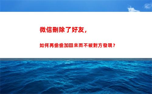 微信刪除了好友，如何再偷偷加回來而不被對方發現？(微信刪除了好友)