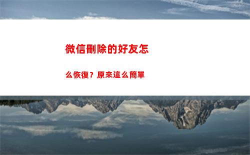 微信刪除的好友怎么恢復？原來這么簡單(微信刪除的好友怎么找回視頻)