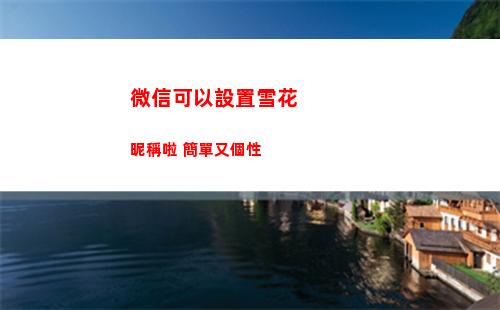微信可以設置雪花昵稱啦 簡單又個性(微信如何設置雪花圖片)