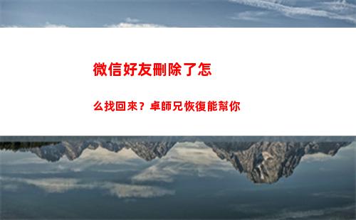 微信好友刪除了怎么找回來？卓師兄恢復能幫你(微信好友刪除了怎么查看聊天記錄)