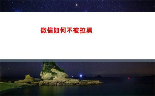 微信如何不被拉黑(微信如何不被拉黑名單)