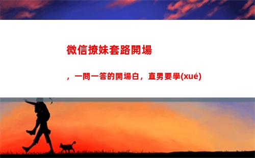 微信撩妹套路開場，一問一答的開場白，直男要學(xué)(撩妹表情包 微信 套路)