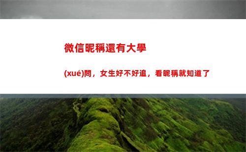 微信昵稱還有大學(xué)問，女生好不好追，看昵稱就知道了(大學(xué)老師微信昵稱)
