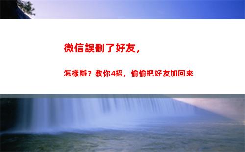 微信誤刪了好友，怎樣辦？教你4招，偷偷把好友加回來(微信誤刪了好友聊天記錄)