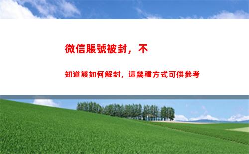 微信賬號被封，不知道該如何解封，這幾種方式可供參考(微信賬號被永久封了還能恢復嗎)