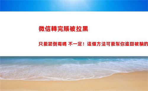 微信轉完賬被拉黑只能認倒霉嗎 不一定！這個方法可能幫你追回被騙的錢(微信轉完賬被拉黑怎么追回)