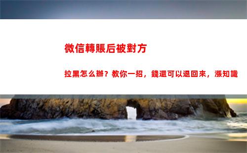 微信轉賬后被對方拉黑怎么辦？教你一招，錢還可以退回來，漲知識(微信轉賬后被對方刪除應該怎么辦)