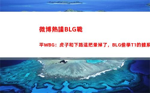 微博熱議BLG戰平WBG：虎子和下路這把暈掉了，BLG偷學T1的體系哇