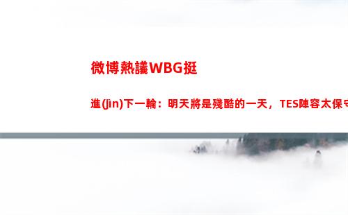 微博熱議WBG挺進(jìn)下一輪：明天將是殘酷的一天，TES陣容太保守了！