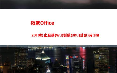 微軟Office 2010終止服務(wù)倒數(shù)計(jì)時(shí)，快準(zhǔn)備超前部署(微軟office免費(fèi)版)