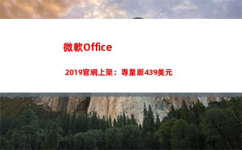 微軟Office 2019官網上架：專業版439美元(微軟office手機版)