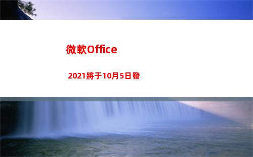 微軟Office 2021將于10月5日發(微軟office免費版)