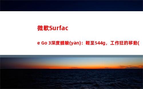 微軟Surface Go 3深度體驗(yàn)：輕至544g，工作狂的移動(dòng)輕辦公首選(微軟surface pro4)