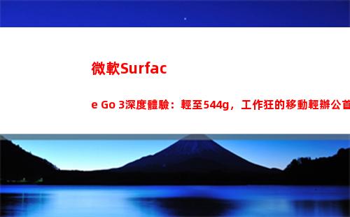 微軟Surface Go 3深度體驗：輕至544g，工作狂的移動輕辦公首選(微軟surface pro4)