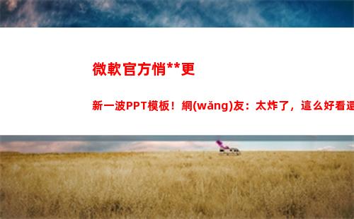 微軟官方悄咪咪更新一波PPT模板！網(wǎng)友：太炸了，這么好看還免費