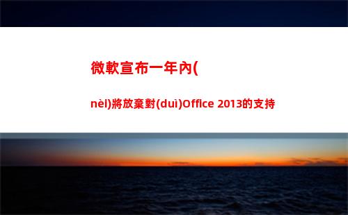 微軟宣布一年內(nèi)將放棄對(duì)Office 2013的支持