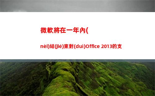 微軟將在一年內(nèi)結(jié)束對(duì)Office 2013的支持