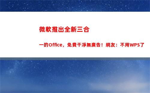 微軟推出全新三合一的Office，免費干凈無廣告！網友：不用WPS了