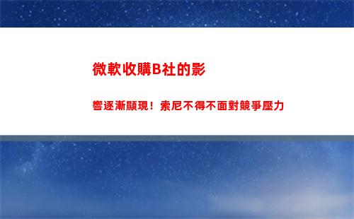 微軟收購B社的影響逐漸顯現！索尼不得不面對競爭壓力