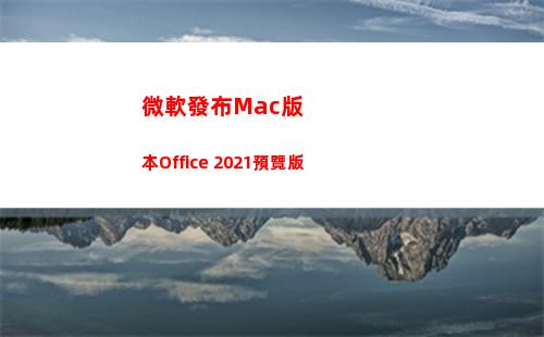 微軟發布Mac版本Office 2021預覽版(Mac安裝微軟系統)
