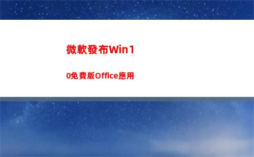 微軟發布Win10免費版Office應用(微軟發布win10企業版1909)