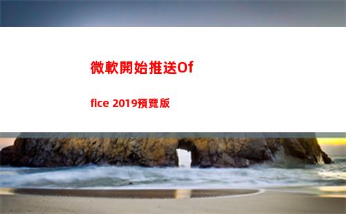 微軟開始推送Office 2019預覽版(微軟Windows11推送)