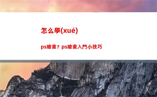 怎么學(xué)ps繪畫？ps繪畫入門小技巧(ps繪畫板怎么用)