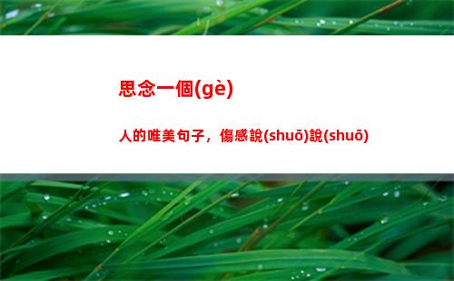 思念一個(gè)人的唯美句子，傷感說(shuō)說(shuō)(想念一個(gè)人的句子)