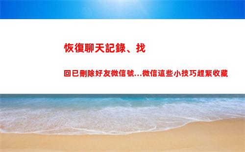 恢復聊天記錄、找回已刪除好友微信號…微信這些小技巧趕緊收藏(恢復聊天記錄找哪方面的人才)
