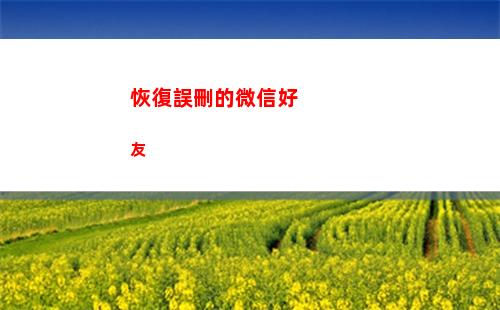 恢復誤刪的微信好友(微信紅包誤刪怎么恢復)
