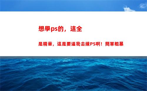 想學ps的，這全是精華，這是要逼我去練PS啊！簡單粗暴