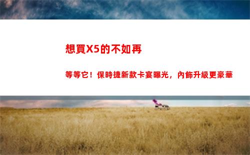 想買X5的不如再等等它！保時捷新款卡宴曝光，內飾升級更豪華