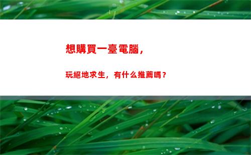 想購買一臺電腦，玩絕地求生，有什么推薦嗎？(小明購買了一臺電腦)插圖