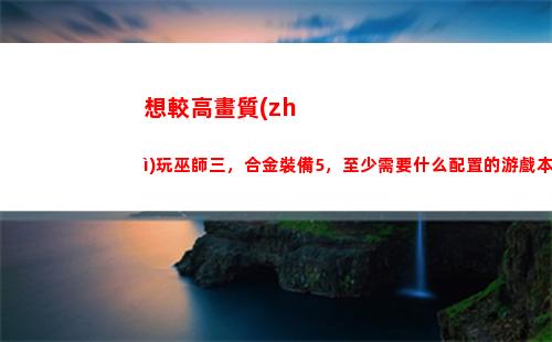 想較高畫質(zhì)玩巫師三，合金裝備5，至少需要什么配置的游戲本？(switch玩巫師三畫質(zhì))