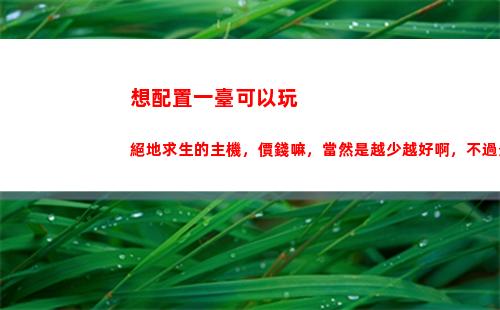 想配置一臺可以玩絕地求生的主機，價錢嘛，當然是越少越好啊，不過最主要是能玩？