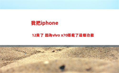 我把iphone 12賣了 由于vivo x70搭載了這個功效