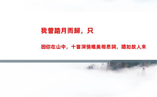 我曾踏月而歸，只因你在山中，十首深情唯美相思詞，猶如故人來(只因你在山中是什么意思)