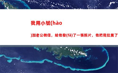 我用小號(hào)加老公微信，給他發(fā)了一張照片，他把我拉黑了(給他發(fā)了一張照片)