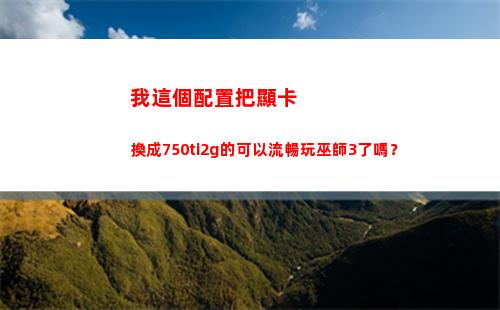 我這個配置把顯卡換成750ti2g的可以流暢玩巫師3了嗎？